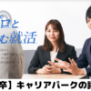 【キャリアパーク就職エージェントの本当の評判】就活生が就活で使った怪しい口コミを徹底解説
